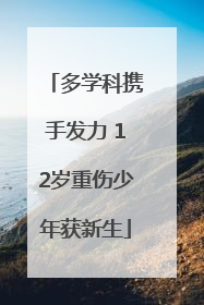 多学科携手发力 12岁重伤少年获新生