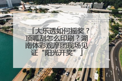 大乐透如何摇奖？顶呱刮怎么印刷？湖南体彩观摩团现场见证“阳光开奖”
