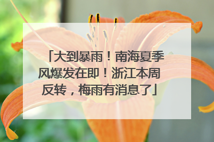 大到暴雨！南海夏季风爆发在即！浙江本周反转，梅雨有消息了