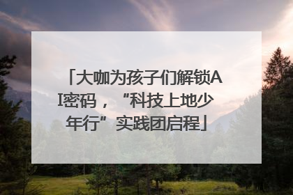 大咖为孩子们解锁AI密码，“科技上地少年行”实践团启程