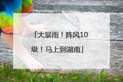 大暴雨！阵风10级！马上到湖南