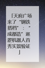 天府广场来了“钢铁搭档”：“成都造”巡逻机器人首秀实景验证
