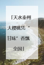 天水秦州大樱桃凭“甘味”香飘全国