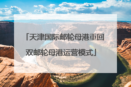 天津国际邮轮母港重回双邮轮母港运营模式