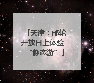 天津：邮轮开放日上体验“静态游”
