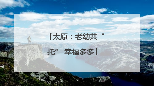 太原：老幼共“托” 幸福多多