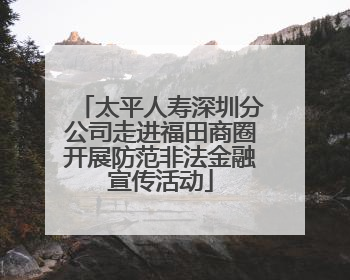 太平人寿深圳分公司走进福田商圈开展防范非法金融宣传活动