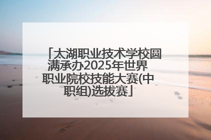 太湖职业技术学校圆满承办2025年世界职业院校技能大赛(中职组)选拔赛