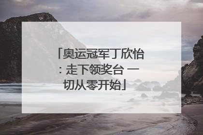 奥运冠军丁欣怡：走下领奖台 一切从零开始