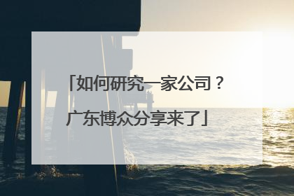 如何研究一家公司？广东博众分享来了