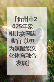 忻州市2025年象棋比赛圆满收官 以棋为媒赋能文化体育融合发展