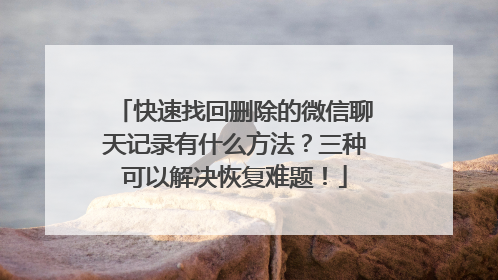 快速找回删除的微信聊天记录有什么方法？三种可以解决恢复难题！
