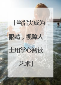 当指尖成为眼睛，视障人士用掌心阅读艺术