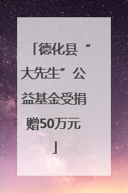 德化县“大先生”公益基金受捐赠50万元