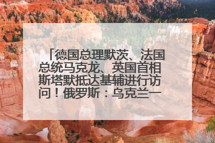 德国总理默茨、法国总统马克龙、英国首相斯塔默抵达基辅进行访问！俄罗斯：乌克兰一直在回避谈判