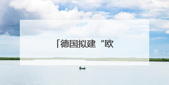 德国拟建“欧洲最强军队”
