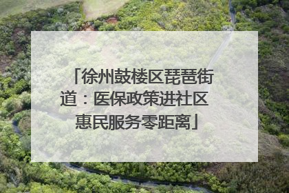 徐州鼓楼区琵琶街道：医保政策进社区 惠民服务零距离
