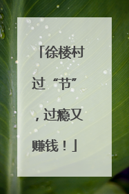 徐楼村过“节”，过瘾又赚钱！