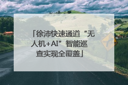 徐沛快速通道“无人机+AI”智能巡查实现全覆盖