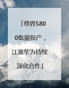 尊界S800批量投产，江淮华为持续深化合作