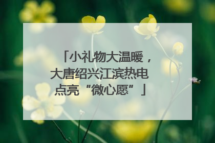 小礼物大温暖，大唐绍兴江滨热电点亮“微心愿”