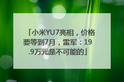 小米YU7亮相，价格要等到7月，雷军：19.9万元是不可能的