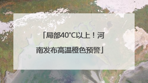 局部40℃以上！河南发布高温橙色预警