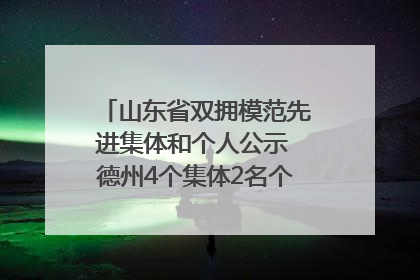 山东省双拥模范先进集体和个人公示 德州4个集体2名个人拟受表彰