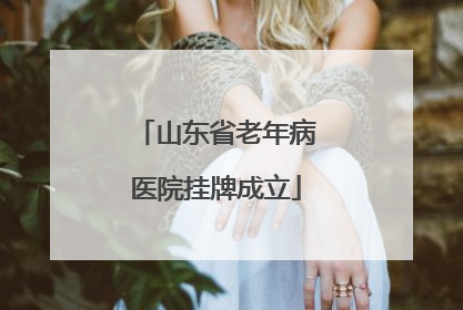 山东省老年病医院挂牌成立