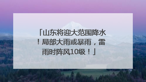 山东将迎大范围降水！局部大雨或暴雨，雷雨时阵风10级！