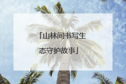 山林间书写生态守护故事
