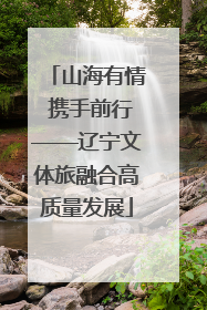 山海有情 携手前行——辽宁文体旅融合高质量发展
