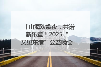 山海欢歌夜，共谱新乐章！2025“又见东港”公益晚会奏响文旅强音