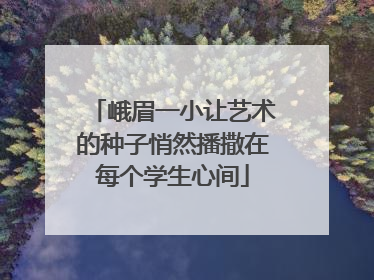 峨眉一小让艺术的种子悄然播撒在每个学生心间