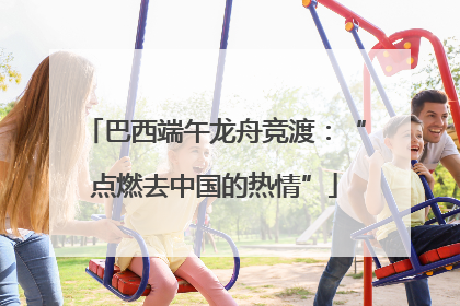 巴西端午龙舟竞渡：“点燃去中国的热情”