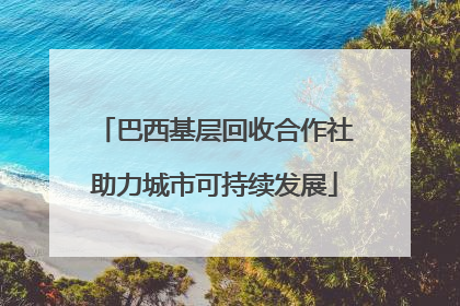 巴西基层回收合作社助力城市可持续发展