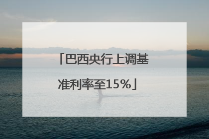 巴西央行上调基准利率至15％
