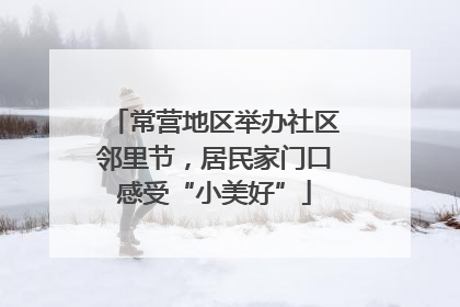 常营地区举办社区邻里节，居民家门口感受“小美好”