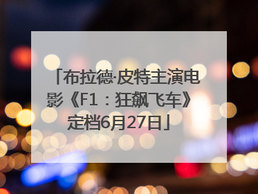 布拉德·皮特主演电影《F1：狂飙飞车》定档6月27日
