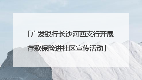 广发银行长沙河西支行开展存款保险进社区宣传活动