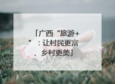 广西“旅游+”：让村民更富、乡村更美