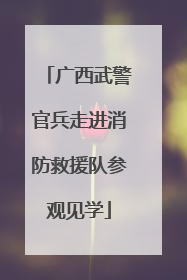 广西武警官兵走进消防救援队参观见学