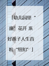 幼儿园里“廉”花开 系好孩子人生首粒“纽扣”