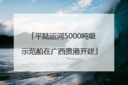 平陆运河5000吨级示范船在广西贵港开建