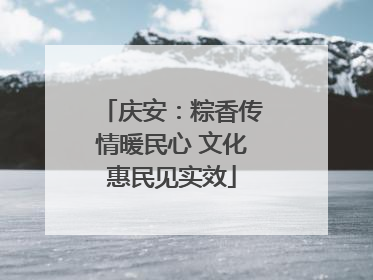 庆安：粽香传情暖民心 文化惠民见实效