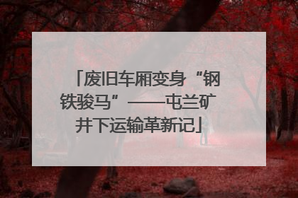 废旧车厢变身“钢铁骏马”——屯兰矿井下运输革新记
