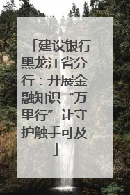 建设银行黑龙江省分行：开展金融知识“万里行”让守护触手可及