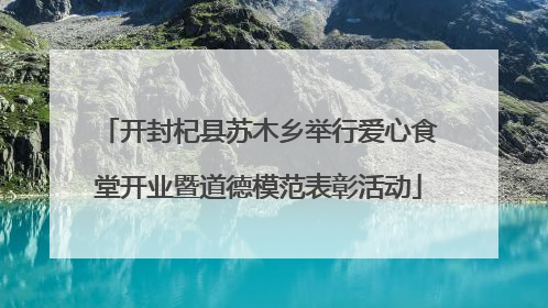 开封杞县苏木乡举行爱心食堂开业暨道德模范表彰活动