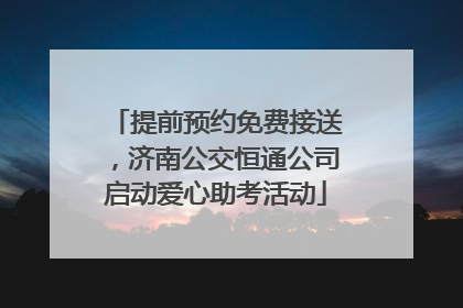 提前预约免费接送，济南公交恒通公司启动爱心助考活动