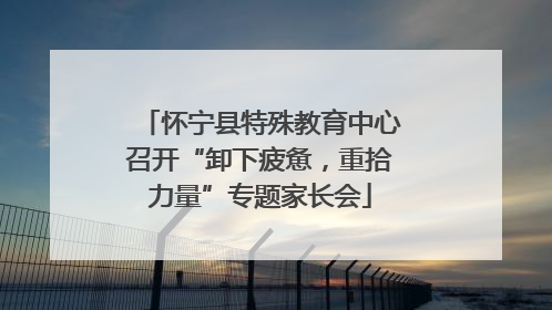 怀宁县特殊教育中心召开“卸下疲惫，重拾力量”专题家长会